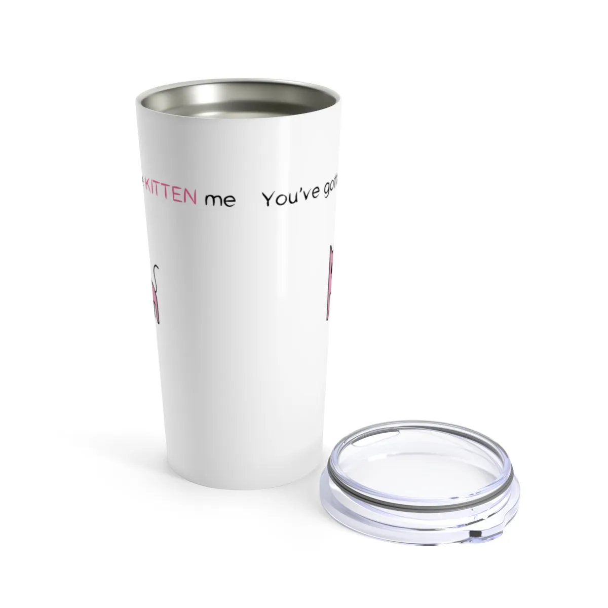 You've gotta be kitten me Tumbler 20oz