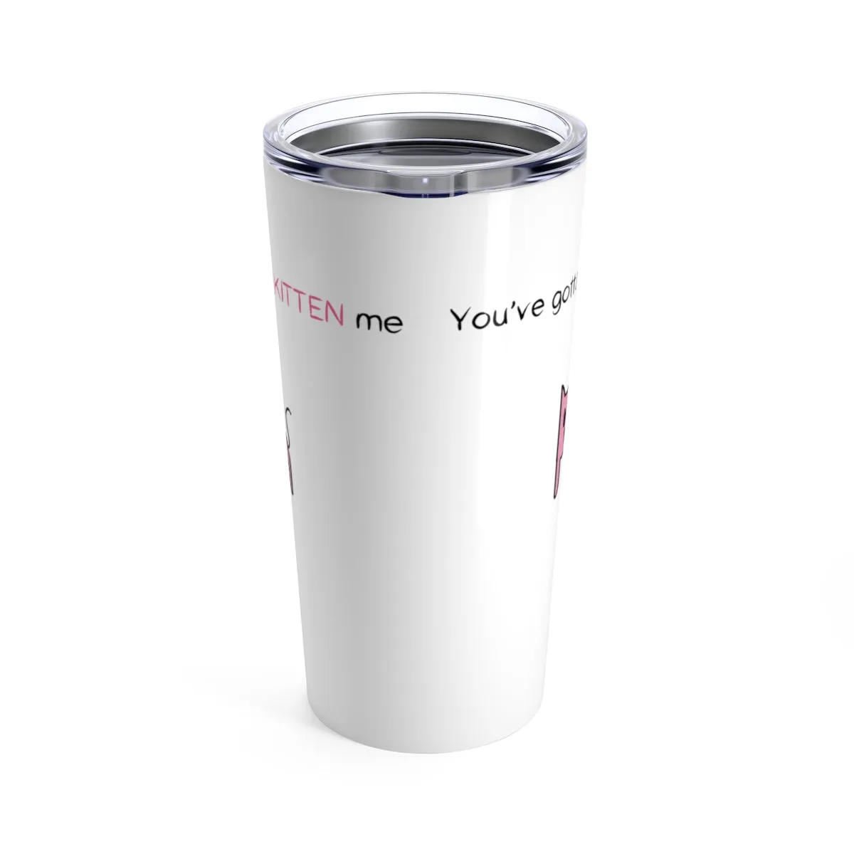You've gotta be kitten me Tumbler 20oz