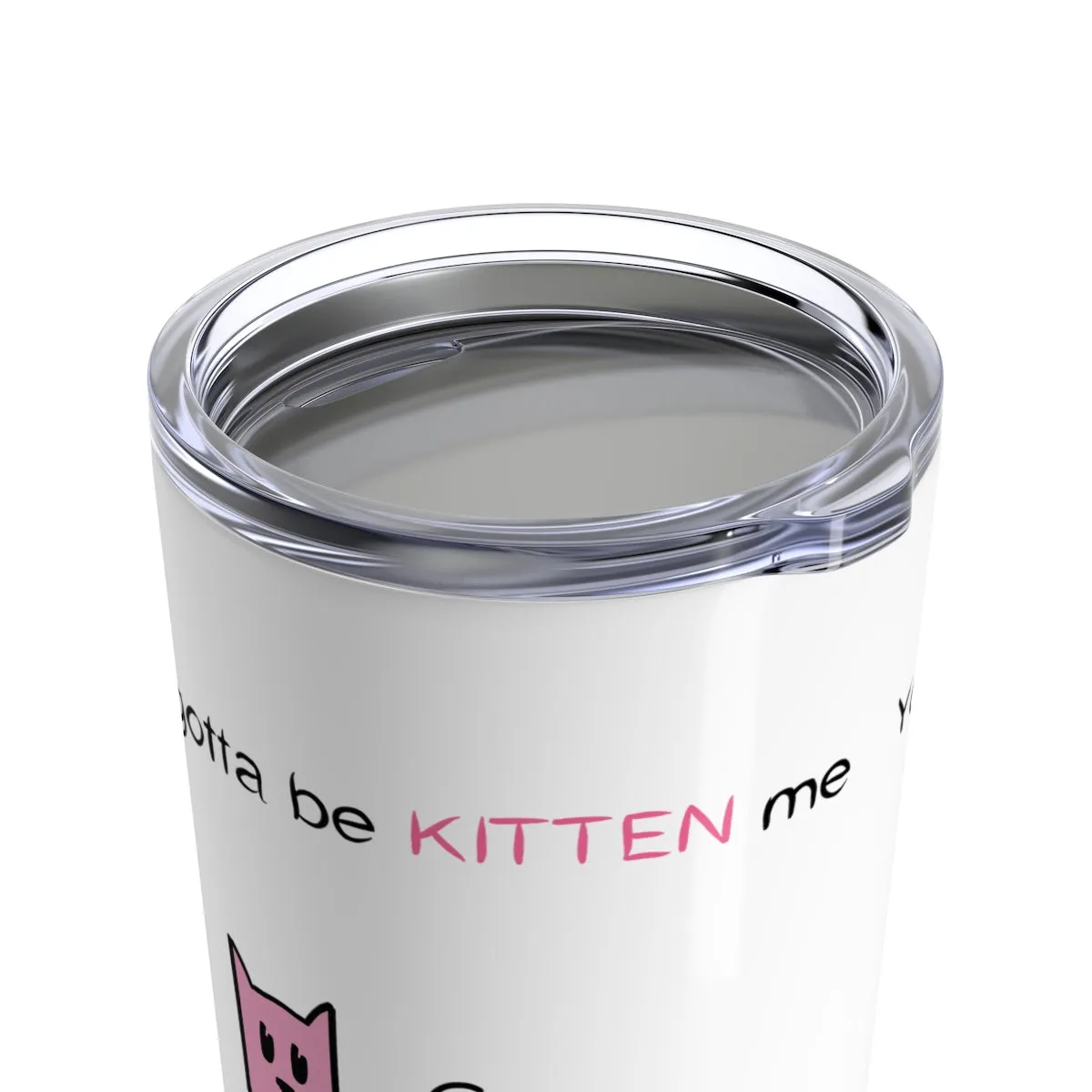 You've gotta be kitten me Tumbler 20oz
