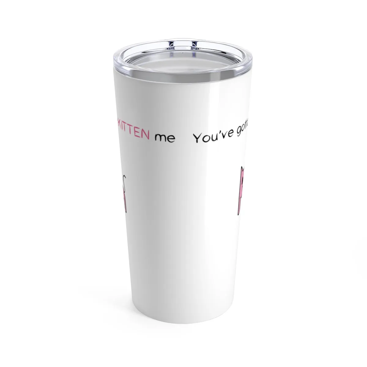You've gotta be kitten me Tumbler 20oz